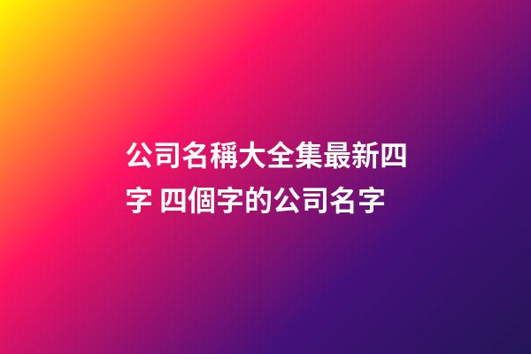 公司名稱大全集最新四字 四個字的公司名字-第1張-公司起名-玄機派
